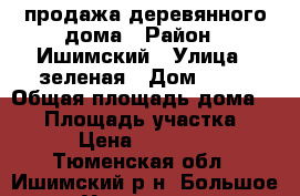 продажа деревянного дома › Район ­ Ишимский › Улица ­ зеленая › Дом ­ 11 › Общая площадь дома ­ 33 › Площадь участка ­ 25 › Цена ­ 390 000 - Тюменская обл., Ишимский р-н, Большое Удалово д. Недвижимость » Дома, коттеджи, дачи продажа   . Тюменская обл.